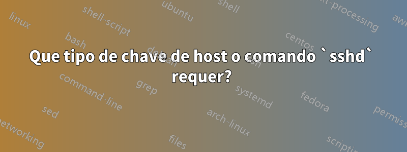 Que tipo de chave de host o comando `sshd` requer?