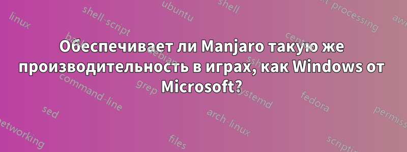 Обеспечивает ли Manjaro такую ​​же производительность в играх, как Windows от Microsoft?