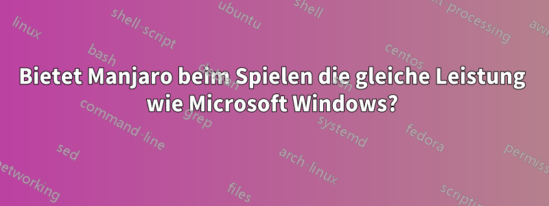 Bietet Manjaro beim Spielen die gleiche Leistung wie Microsoft Windows?