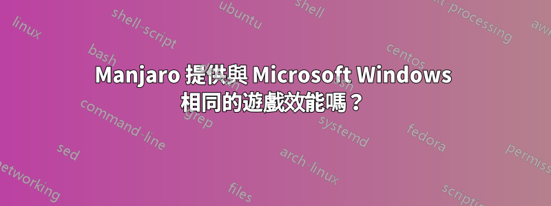 Manjaro 提供與 Microsoft Windows 相同的遊戲效能嗎？