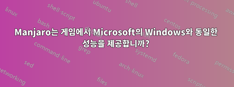 Manjaro는 게임에서 Microsoft의 Windows와 동일한 성능을 제공합니까?