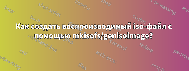 Как создать воспроизводимый iso-файл с помощью mkisofs/genisoimage?