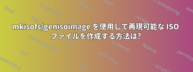 mkisofs/genisoimage を使用して再現可能な ISO ファイルを作成する方法は?