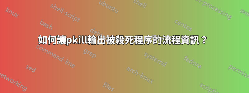 如何讓pkill輸出被殺死程序的流程資訊？