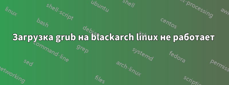 Загрузка grub на blackarch linux не работает