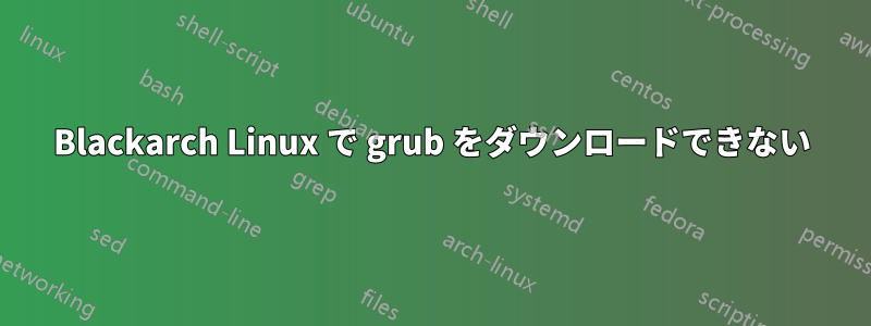 Blackarch Linux で grub をダウンロードできない