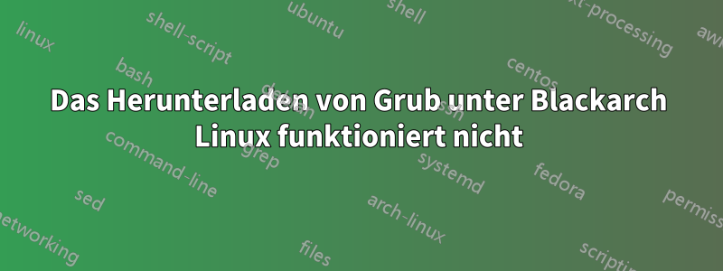 Das Herunterladen von Grub unter Blackarch Linux funktioniert nicht