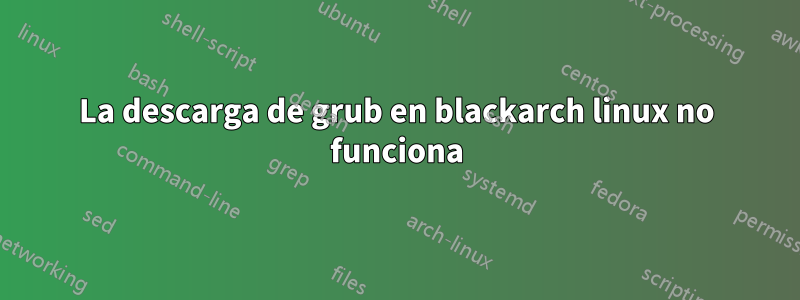 La descarga de grub en blackarch linux no funciona