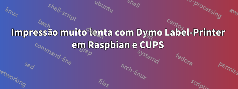 Impressão muito lenta com Dymo Label-Printer em Raspbian e CUPS