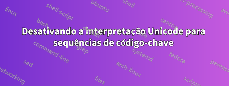 Desativando a interpretação Unicode para sequências de código-chave