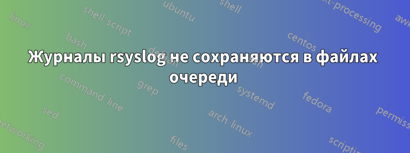 Журналы rsyslog не сохраняются в файлах очереди