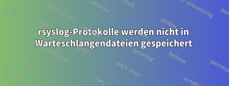 rsyslog-Protokolle werden nicht in Warteschlangendateien gespeichert