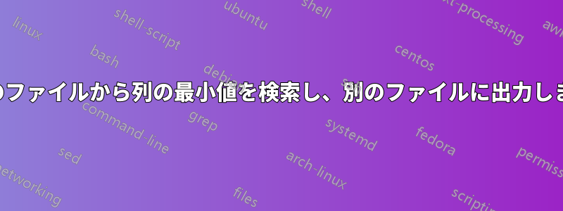 複数のファイルから列の最小値を検索し、別のファイルに出力します。