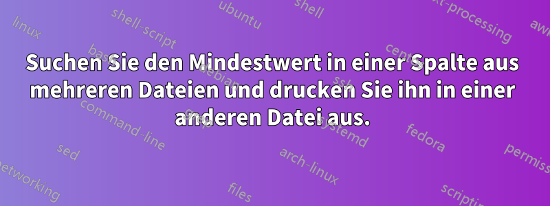 Suchen Sie den Mindestwert in einer Spalte aus mehreren Dateien und drucken Sie ihn in einer anderen Datei aus.