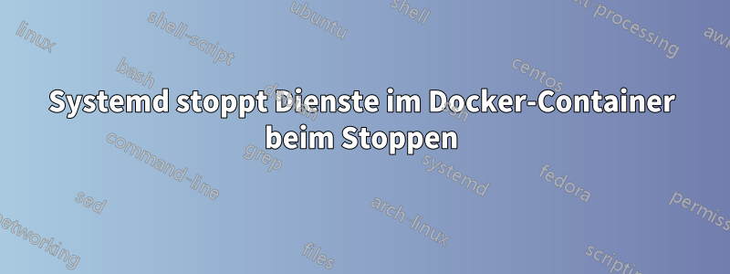 Systemd stoppt Dienste im Docker-Container beim Stoppen