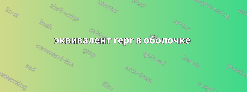 эквивалент repr в оболочке