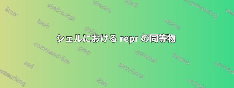 シェルにおける repr の同等物