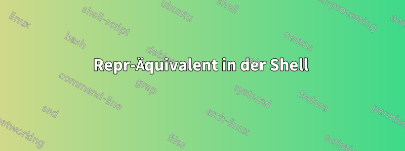 Repr-Äquivalent in der Shell