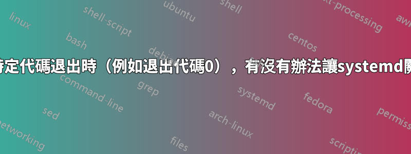 當服務以特定代碼退出時（例如退出代碼0），有沒有辦法讓systemd關閉系統？