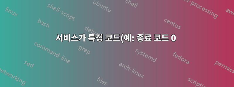 서비스가 특정 코드(예: 종료 코드 0)로 종료될 때 시스템을 종료시키는 방법이 있습니까?