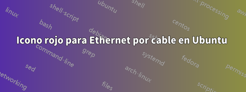 Icono rojo para Ethernet por cable en Ubuntu