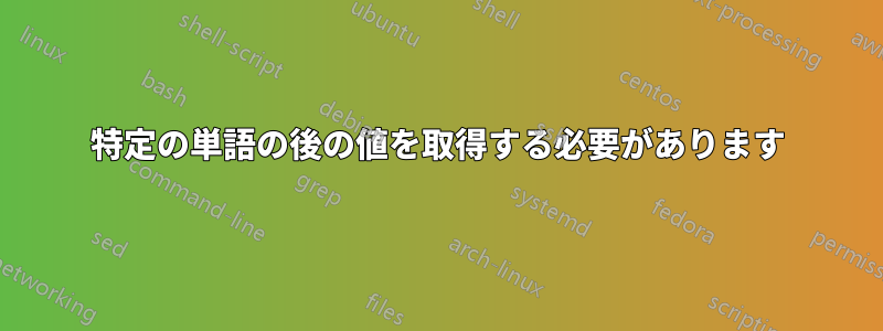 特定の単語の後の値を取得する必要があります