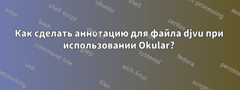 Как сделать аннотацию для файла djvu при использовании Okular?