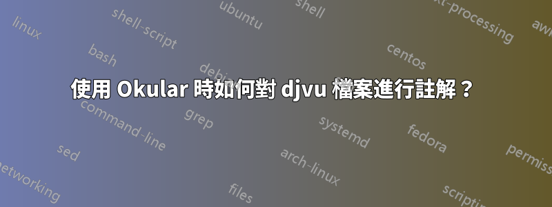 使用 Okular 時如何對 djvu 檔案進行註解？