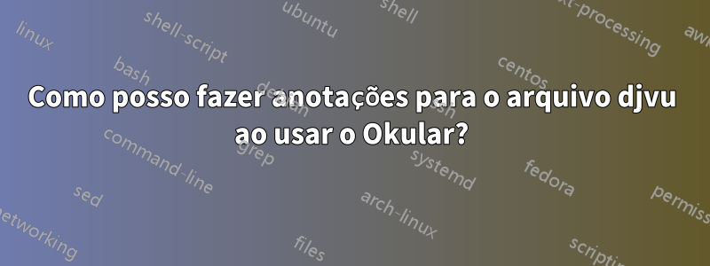 Como posso fazer anotações para o arquivo djvu ao usar o Okular?