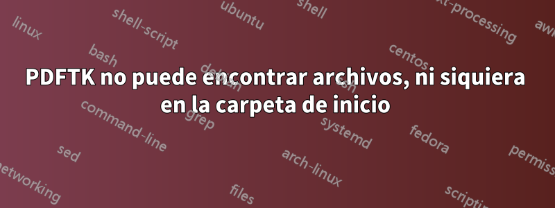 PDFTK no puede encontrar archivos, ni siquiera en la carpeta de inicio