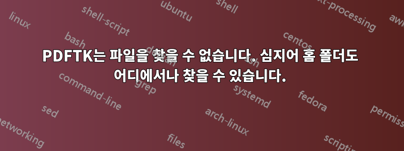 PDFTK는 파일을 찾을 수 없습니다. 심지어 홈 폴더도 어디에서나 찾을 수 있습니다.