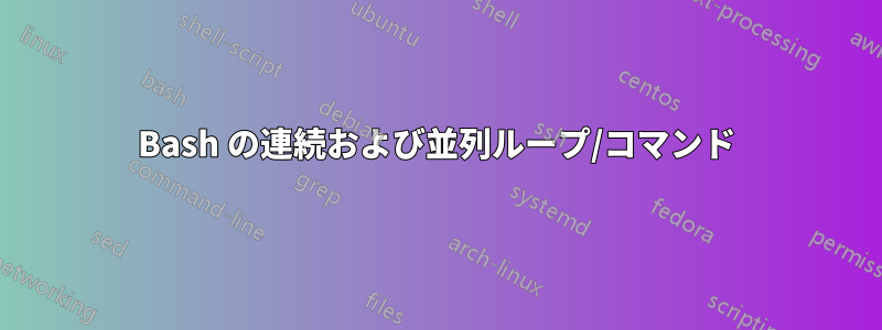 Bash の連続および並列ループ/コマンド