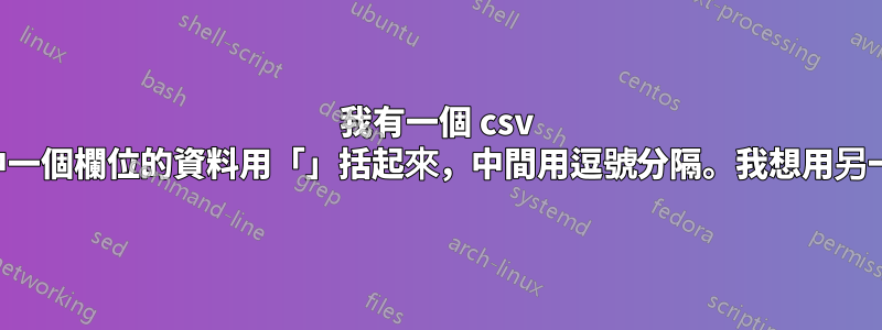 我有一個 csv 文件，其中一個欄位的資料用「」括起來，中間用逗號分隔。我想用另一個替換它