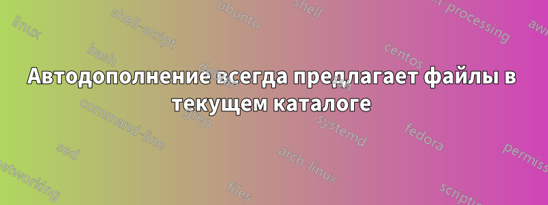 Автодополнение всегда предлагает файлы в текущем каталоге