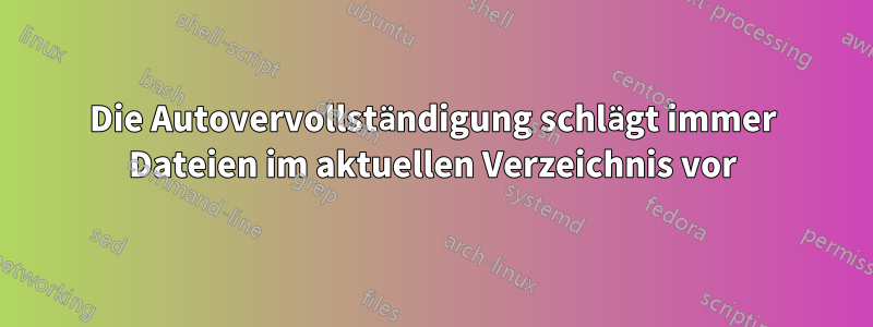 Die Autovervollständigung schlägt immer Dateien im aktuellen Verzeichnis vor