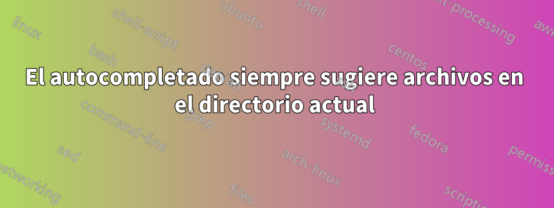 El autocompletado siempre sugiere archivos en el directorio actual