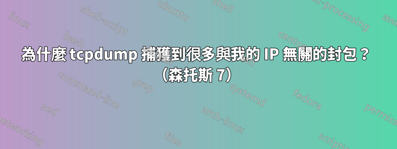 為什麼 tcpdump 捕獲到很多與我的 IP 無關的封包？ （森托斯 7）