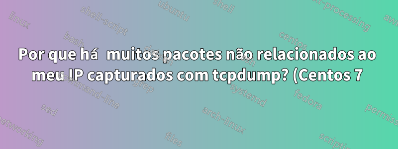 Por que há muitos pacotes não relacionados ao meu IP capturados com tcpdump? (Centos 7)