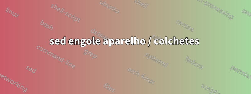 sed engole aparelho / colchetes