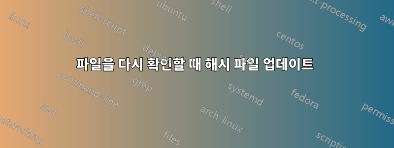 파일을 다시 확인할 때 해시 파일 업데이트