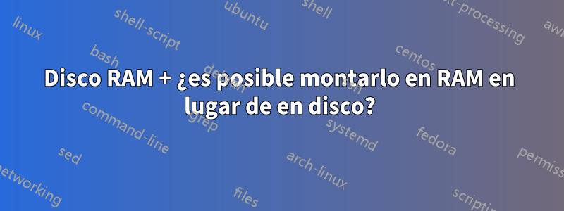 Disco RAM + ¿es posible montarlo en RAM en lugar de en disco?