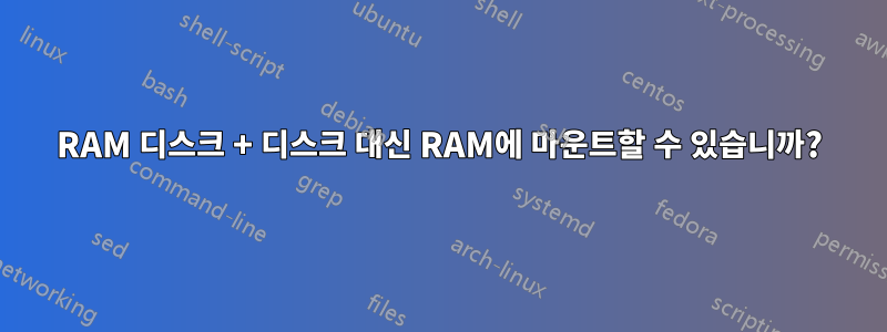 RAM 디스크 + 디스크 대신 RAM에 마운트할 수 있습니까?