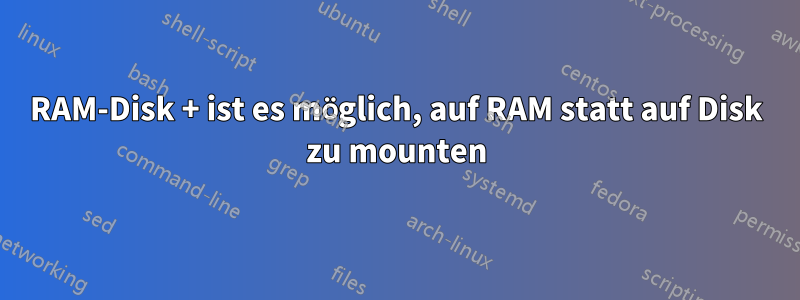 RAM-Disk + ist es möglich, auf RAM statt auf Disk zu mounten