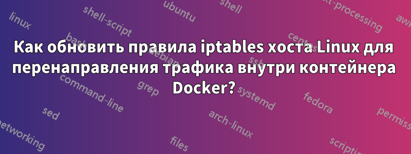 Как обновить правила iptables хоста Linux для перенаправления трафика внутри контейнера Docker?