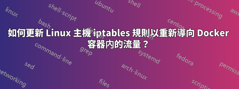 如何更新 Linux 主機 iptables 規則以重新導向 Docker 容器內的流量？