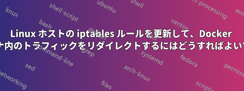 Linux ホストの iptables ルールを更新して、Docker コンテナ内のトラフィックをリダイレクトするにはどうすればよいですか?