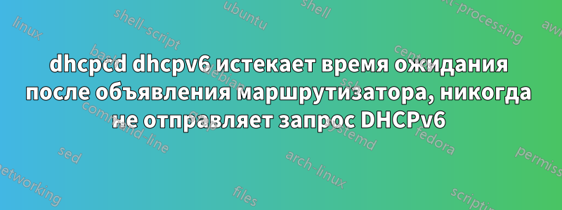 dhcpcd dhcpv6 истекает время ожидания после объявления маршрутизатора, никогда не отправляет запрос DHCPv6