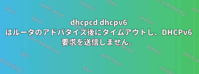 dhcpcd dhcpv6 はルータのアドバタイズ後にタイムアウトし、DHCPv6 要求を送信しません。