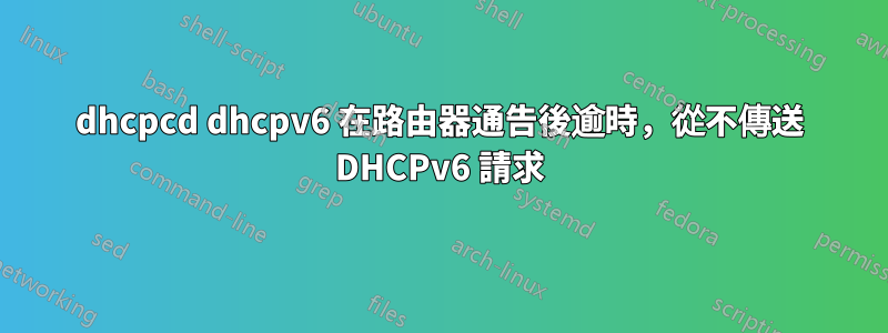 dhcpcd dhcpv6 在路由器通告後逾時，從不傳送 DHCPv6 請求