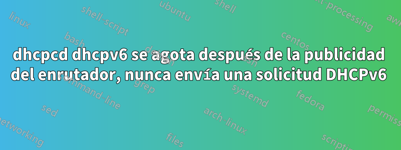 dhcpcd dhcpv6 se agota después de la publicidad del enrutador, nunca envía una solicitud DHCPv6